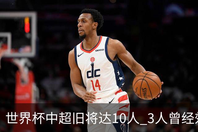 世界杯中超旧将达10人 3人曾经效力国安海港两将