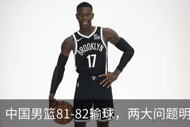 中国男篮81-82输球，两大问题明显，球员评分出炉：焦泊乔9.5分邹阳3.5分
